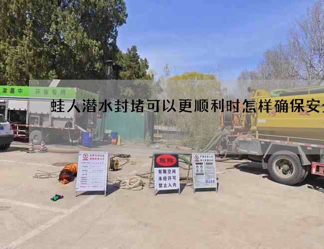 蛙人潜水封堵可以更顺利时怎样确保安全 蛙人潜水封堵可以更顺利时怎样确保安全