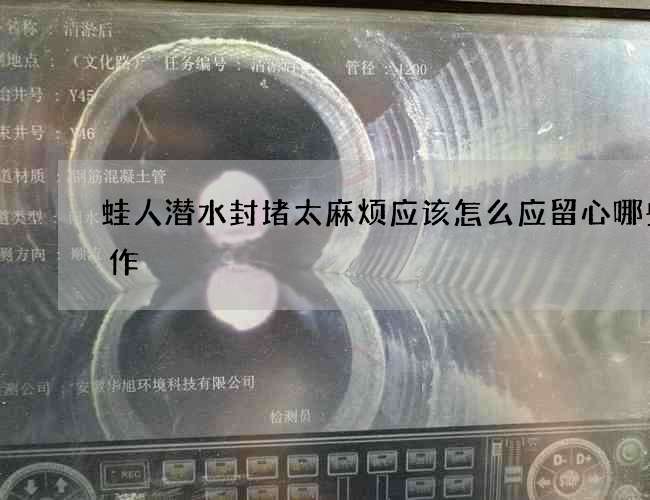 蛙人潜水封堵太麻烦应该怎么应留心哪些工作 蛙人潜水封堵太麻烦应该怎么应留心哪些工作