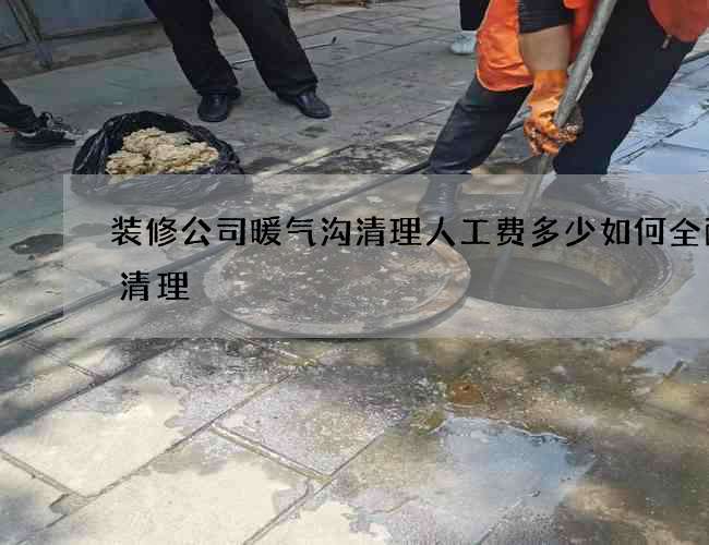 装修公司暖气沟清理人工费多少如何全面的清理