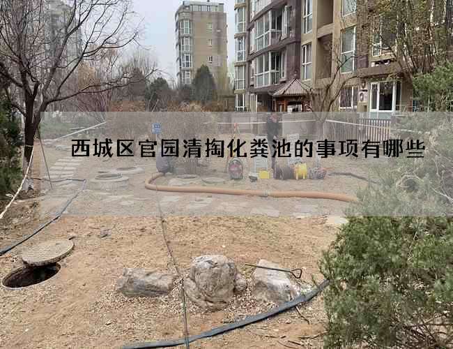 西城区官园清掏化粪池的事项有哪些 西城区官园清掏化粪池的事项有哪些