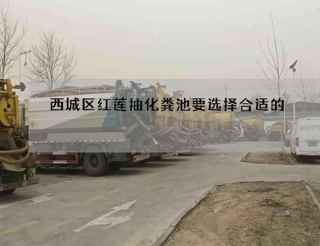 西城区红莲抽化粪池要选择合适的