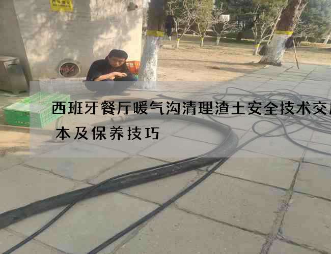 西班牙餐厅暖气沟清理渣土安全技术交底范本及保养技巧