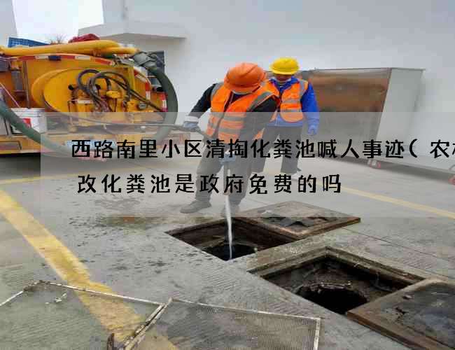 西路南里小区清掏化粪池喊人事迹(农村厕改化粪池是政府免费的吗) 西路南里小区清掏化粪池喊人事迹(农村厕改化粪池是政府免费的吗)