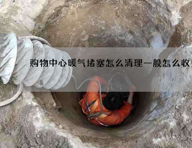 购物中心暖气堵塞怎么清理一般怎么收费