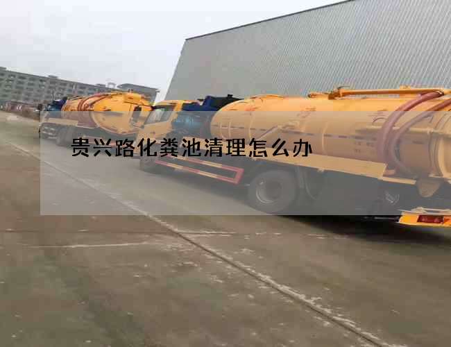 贵兴路化粪池清理怎么办