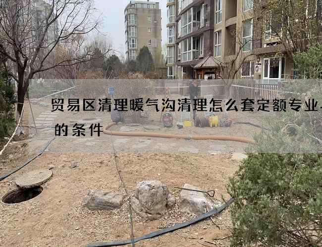贸易区清理暖气沟清理怎么套定额专业与否的条件