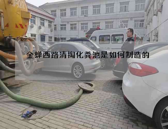 金蝉西路清掏化粪池是如何制造的 金蝉西路清掏化粪池是如何制造的