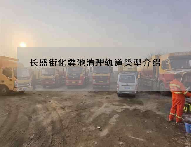 长盛街化粪池清理轨道类型介绍