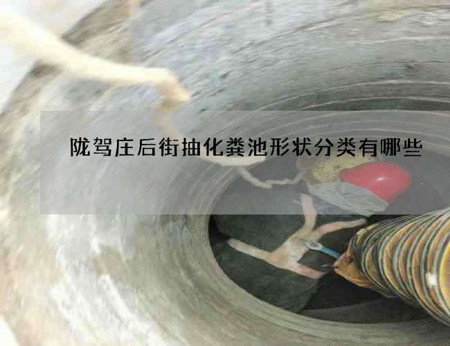 陇驾庄后街抽化粪池形状分类有哪些 陇驾庄后街抽化粪池形状分类有哪些