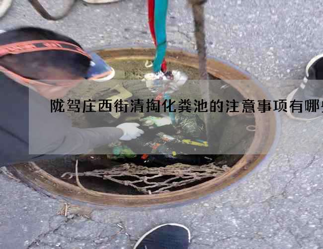 陇驾庄西街清掏化粪池的注意事项有哪些？
