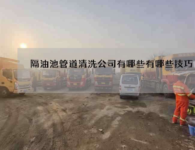 隔油池管道清洗公司有哪些有哪些技巧