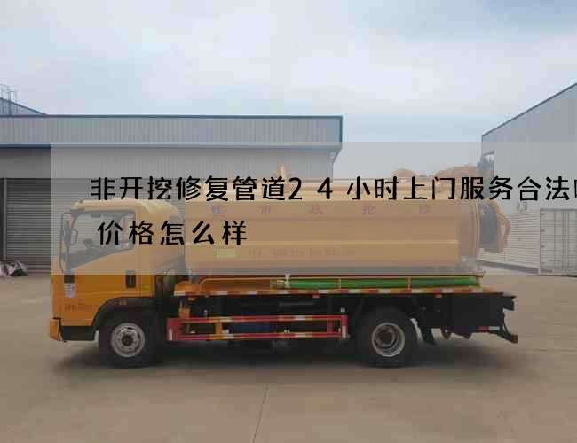 非开挖修复管道24小时上门服务合法吗的价格怎么样