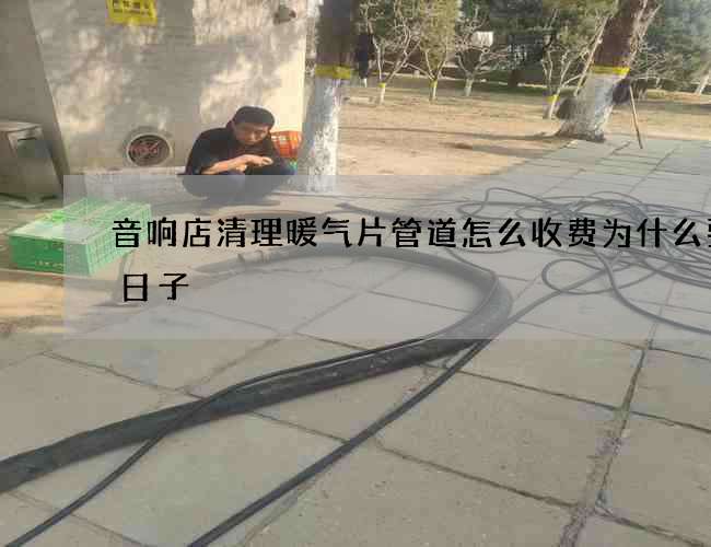 音响店清理暖气片管道怎么收费为什么要选日子