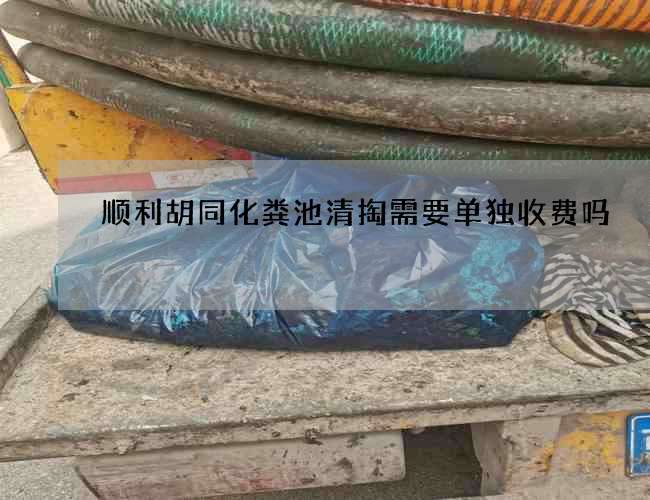 顺利胡同化粪池清掏需要单独收费吗