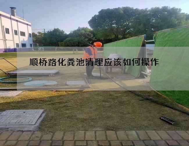 顺桥路化粪池清理应该如何操作