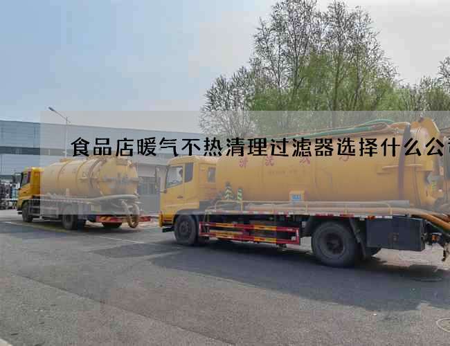 食品店暖气不热清理过滤器选择什么公司