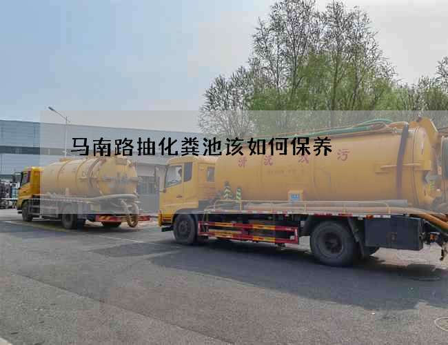 马南路抽化粪池该如何保养