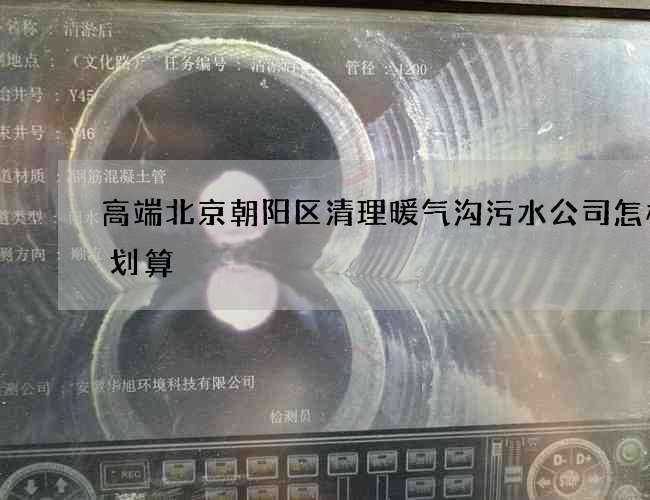 高端北京朝阳区清理暖气沟污水公司怎样才划算