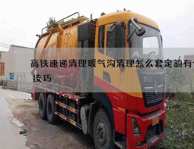 高铁速递清理暖气沟清理怎么套定额有什么技巧