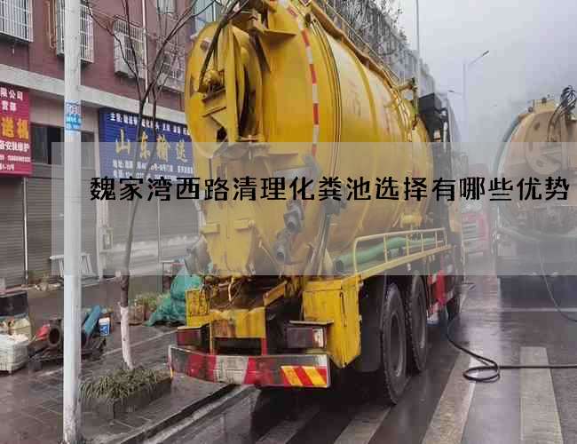 魏家湾西路清理化粪池选择有哪些优势