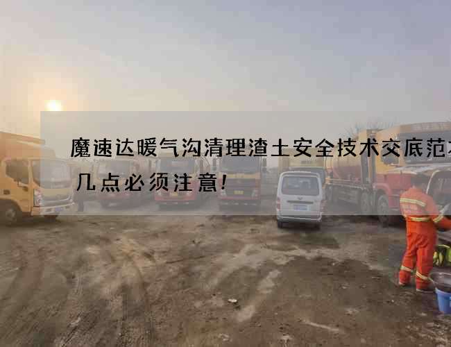 魔速达暖气沟清理渣土安全技术交底范本这几点必须注意!