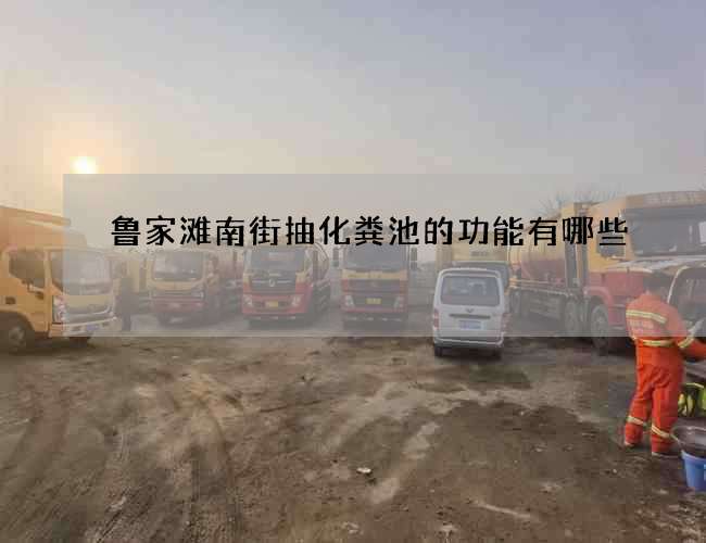 鲁家滩南街抽化粪池的功能有哪些
