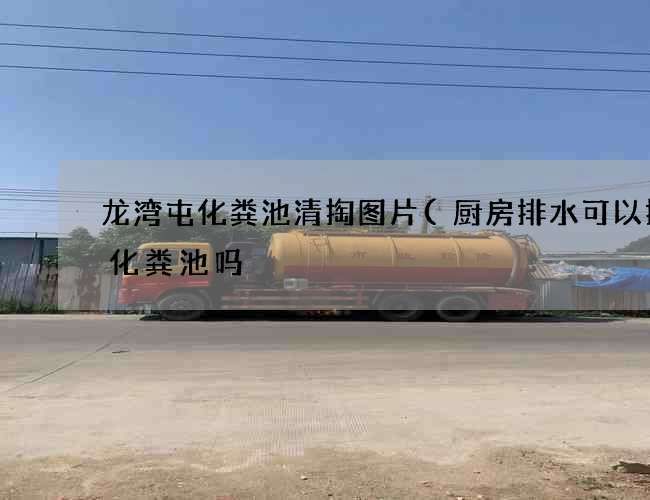 龙湾屯化粪池清掏图片(厨房排水可以排到化粪池吗) 龙湾屯化粪池清掏图片(厨房排水可以排到化粪池吗)