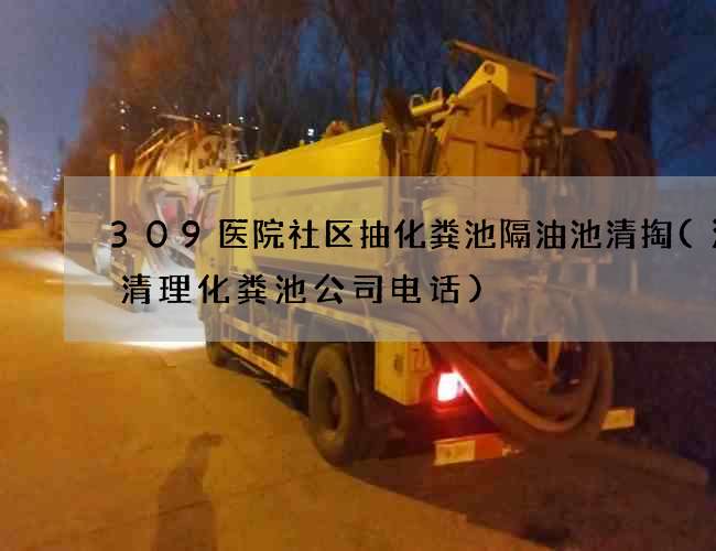 309医院社区抽化粪池隔油池清掏(江门清理化粪池公司电话)