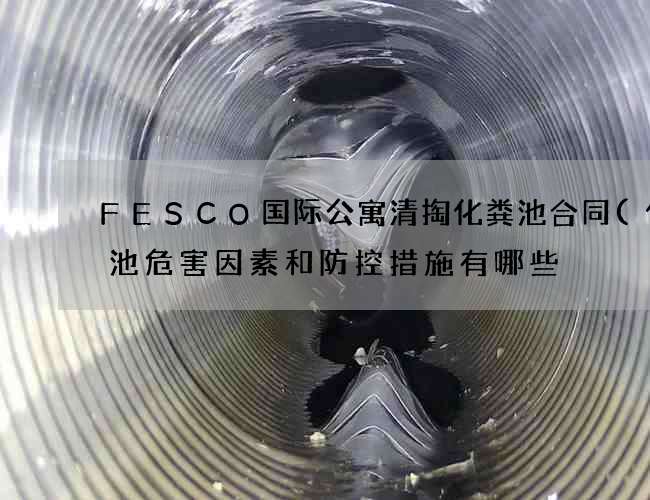 FESCO国际公寓清掏化粪池合同(化粪池危害因素和防控措施有哪些) FESCO国际公寓清掏化粪池合同(化粪池危害因素和防控措施有哪些)