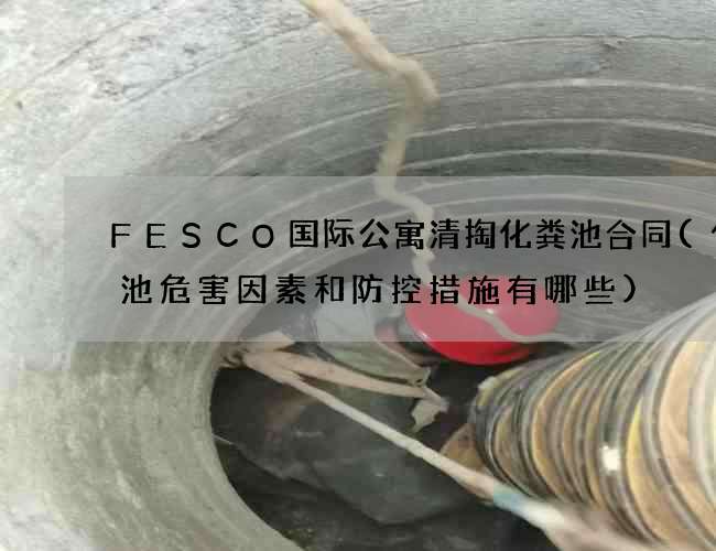 FESCO国际公寓清掏化粪池合同(化粪池危害因素和防控措施有哪些)