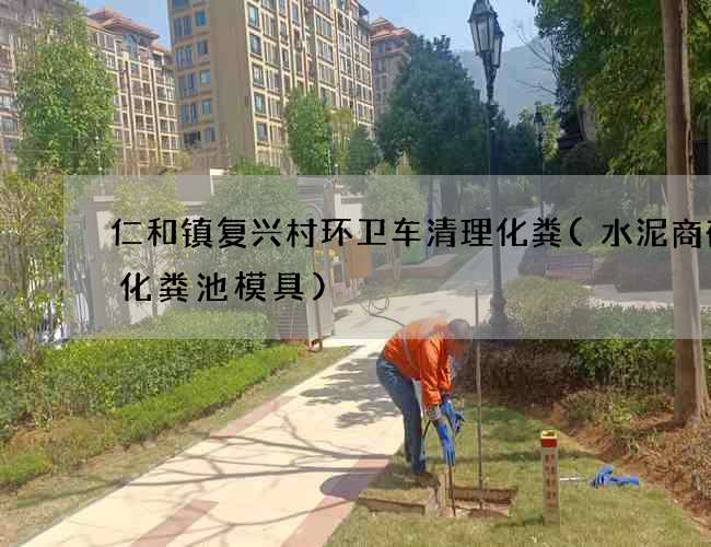 仁和镇复兴村环卫车清理化粪(水泥商砼混化粪池模具)