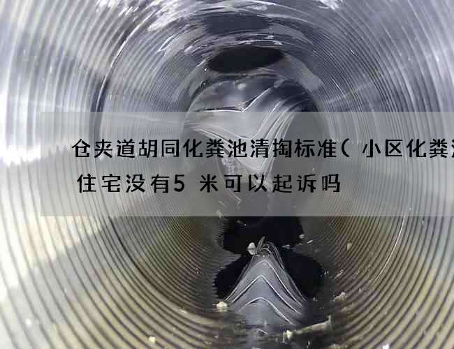 仓夹道胡同化粪池清掏标准(小区化粪池离住宅没有5米可以起诉吗) 仓夹道胡同化粪池清掏标准(小区化粪池离住宅没有5米可以起诉吗)