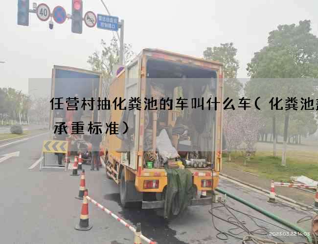 任营村抽化粪池的车叫什么车(化粪池盖板承重标准)