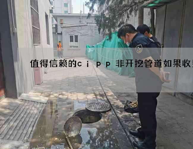 值得信赖的cipp非开挖管道如果收费的