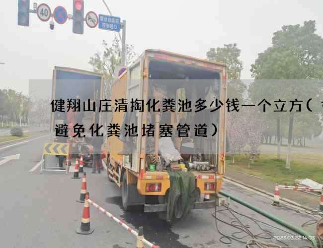 健翔山庄清掏化粪池多少钱一个立方(如何避免化粪池堵塞管道)