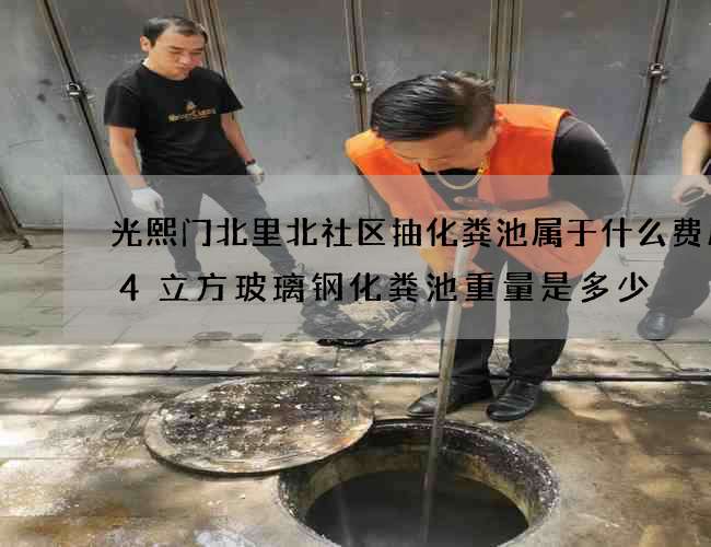 光熙门北里北社区抽化粪池属于什么费用(4立方玻璃钢化粪池重量是多少) 光熙门北里北社区抽化粪池属于什么费用(4立方玻璃钢化粪池重量是多少)