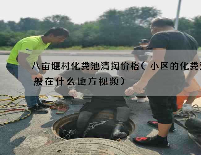 八亩堰村化粪池清掏价格(小区的化粪池一般在什么地方视频)