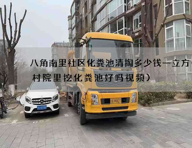 八角南里社区化粪池清掏多少钱一立方(农村院里挖化粪池好吗视频)