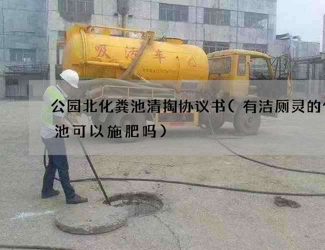 公园北化粪池清掏协议书(有洁厕灵的化粪池可以施肥吗)