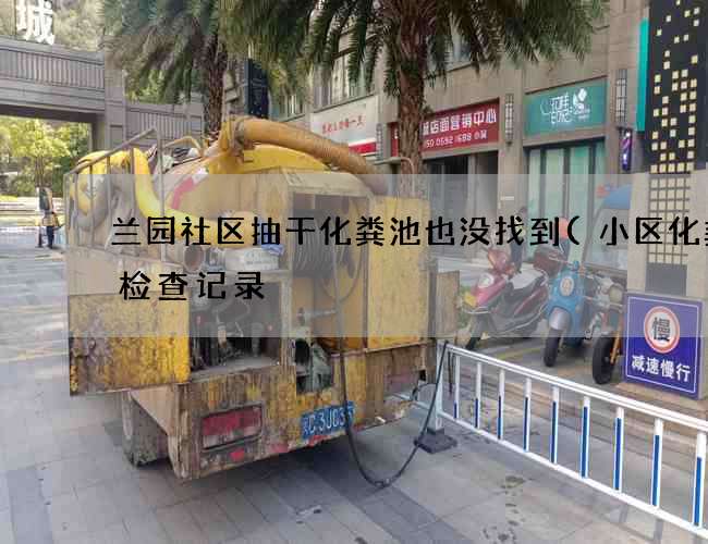 兰园社区抽干化粪池也没找到(小区化粪池检查记录) 兰园社区抽干化粪池也没找到(小区化粪池检查记录)