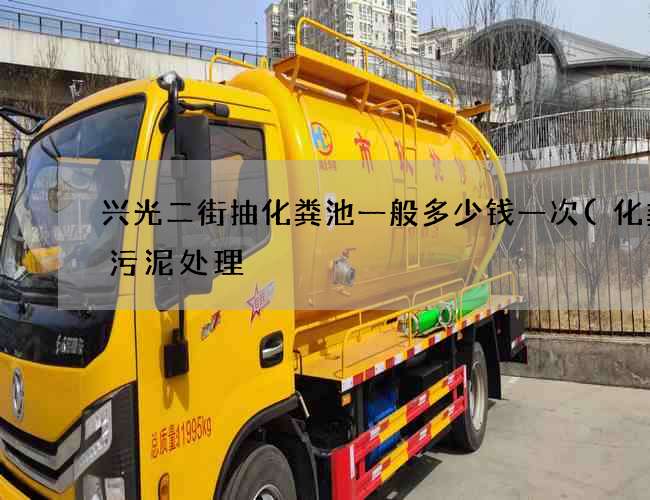 兴光二街抽化粪池一般多少钱一次(化粪池污泥处理) 兴光二街抽化粪池一般多少钱一次(化粪池污泥处理)