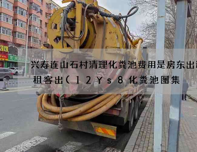 兴寿连山石村清理化粪池费用是房东出还是租客出(12Ys8化粪池图集) 兴寿连山石村清理化粪池费用是房东出还是租客出(12Ys8化粪池图集)