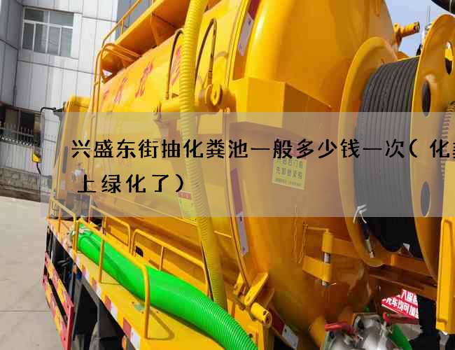 兴盛东街抽化粪池一般多少钱一次(化粪池上绿化了)