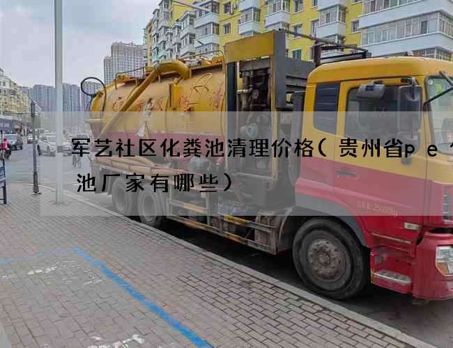 军艺社区化粪池清理价格(贵州省pe化粪池厂家有哪些)