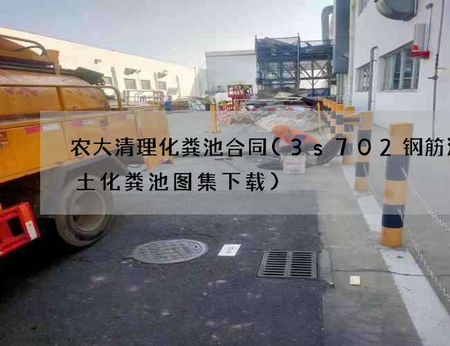 农大清理化粪池合同(3s702钢筋混凝土化粪池图集下载)