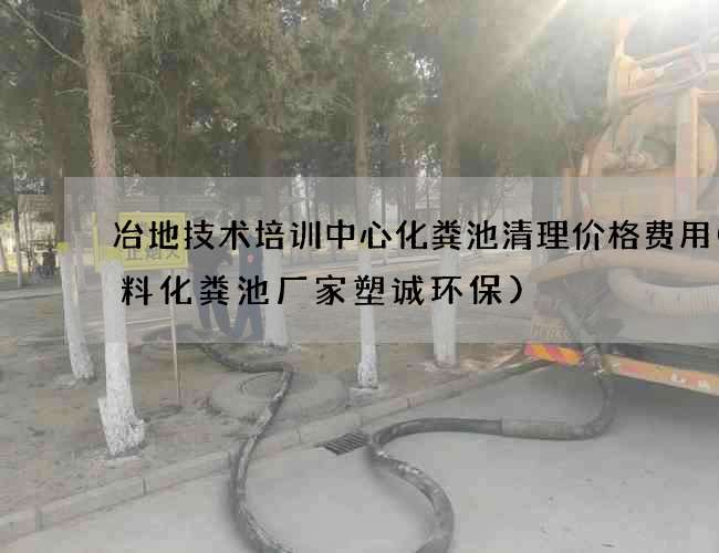 冶地技术培训中心化粪池清理价格费用(塑料化粪池厂家塑诚环保)