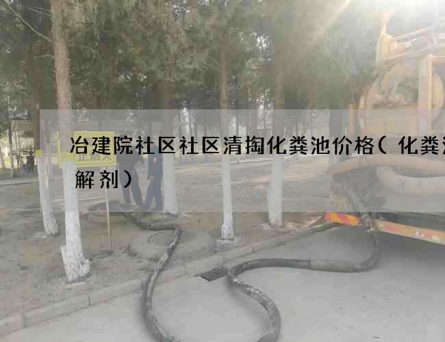 冶建院社区社区清掏化粪池价格(化粪池降解剂)