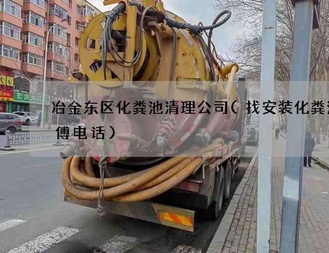 冶金东区化粪池清理公司(找安装化粪池师傅电话)