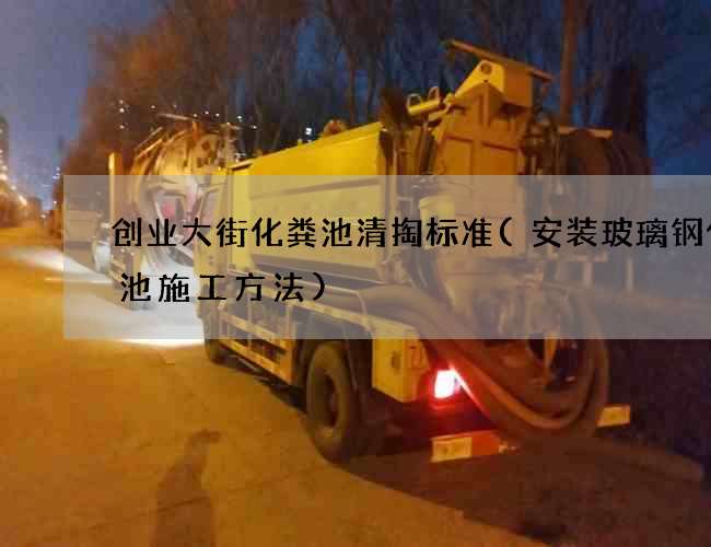 创业大街化粪池清掏标准(安装玻璃钢化粪池施工方法)
