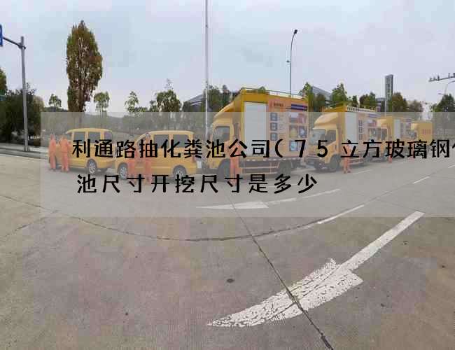利通路抽化粪池公司(75立方玻璃钢化粪池尺寸开挖尺寸是多少) 利通路抽化粪池公司(75立方玻璃钢化粪池尺寸开挖尺寸是多少)